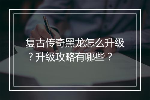 复古传奇黑龙怎么升级？升级攻略有哪些？