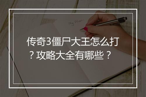 传奇3僵尸大王怎么打？攻略大全有哪些？