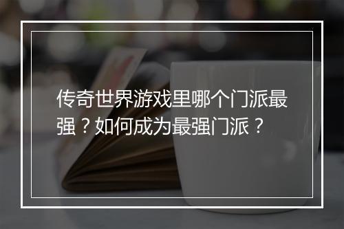 传奇世界游戏里哪个门派最强？如何成为最强门派？
