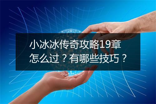 小冰冰传奇攻略19章怎么过？有哪些技巧？