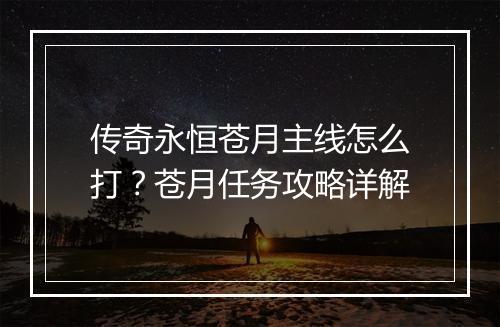 传奇永恒苍月主线怎么打？苍月任务攻略详解