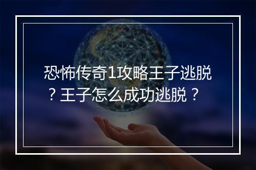 恐怖传奇1攻略王子逃脱？王子怎么成功逃脱？