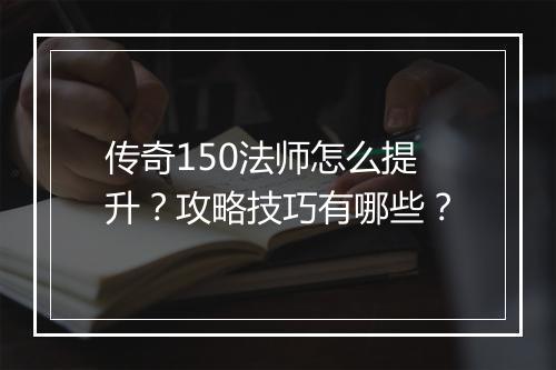 传奇150法师怎么提升？攻略技巧有哪些？