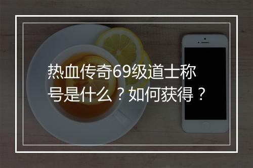 热血传奇69级道士称号是什么？如何获得？