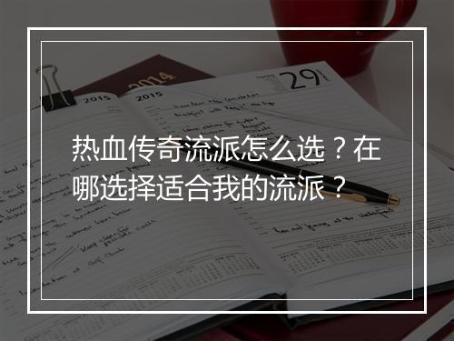 热血传奇流派怎么选？在哪选择适合我的流派？