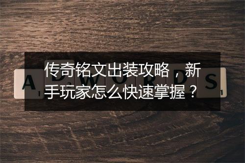 传奇铭文出装攻略，新手玩家怎么快速掌握？