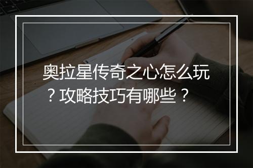 奥拉星传奇之心怎么玩？攻略技巧有哪些？
