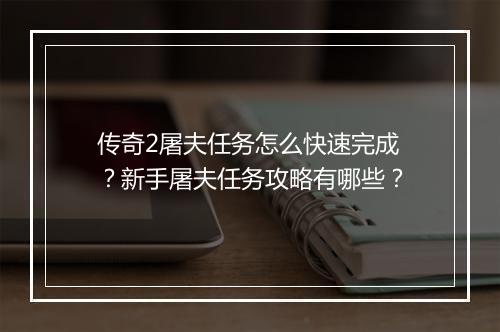 传奇2屠夫任务怎么快速完成？新手屠夫任务攻略有哪些？