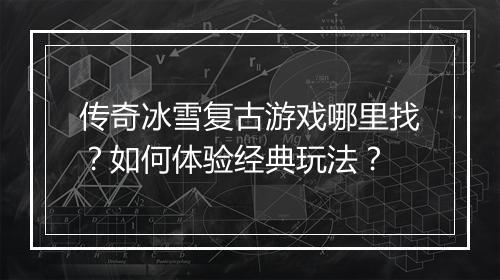 传奇冰雪复古游戏哪里找？如何体验经典玩法？