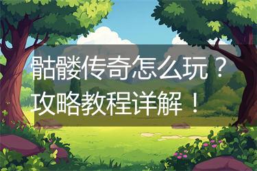 骷髅传奇怎么玩？攻略教程详解！