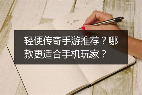 轻便传奇手游推荐？哪款更适合手机玩家？