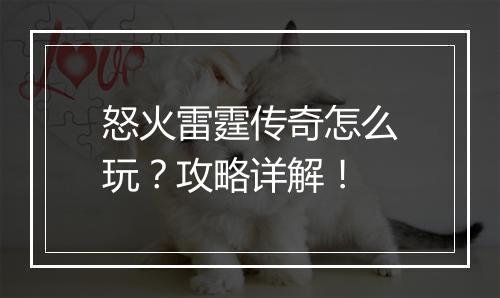 怒火雷霆传奇怎么玩？攻略详解！