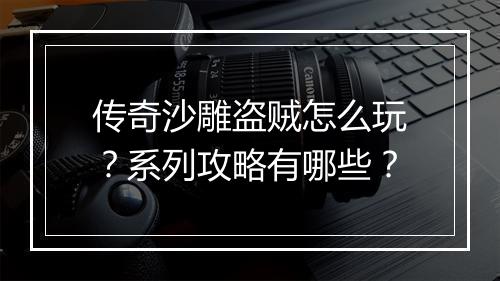 传奇沙雕盗贼怎么玩？系列攻略有哪些？