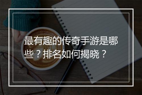 最有趣的传奇手游是哪些？排名如何揭晓？