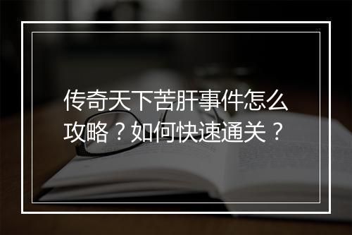 传奇天下苦肝事件怎么攻略？如何快速通关？