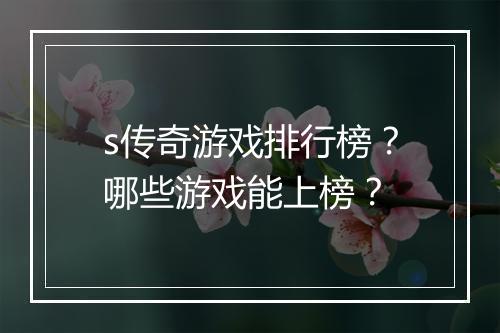 s传奇游戏排行榜？哪些游戏能上榜？