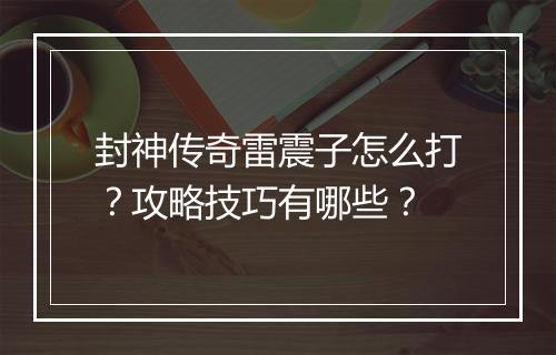 封神传奇雷震子怎么打？攻略技巧有哪些？
