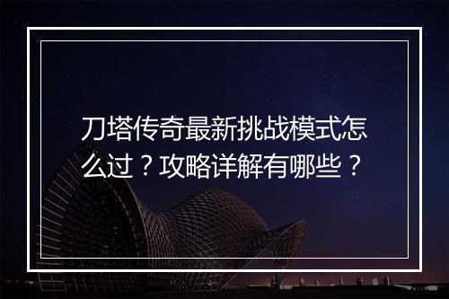刀塔传奇最新挑战模式怎么过？攻略详解有哪些？