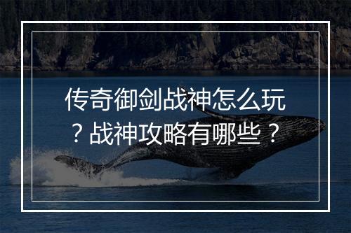 传奇御剑战神怎么玩？战神攻略有哪些？