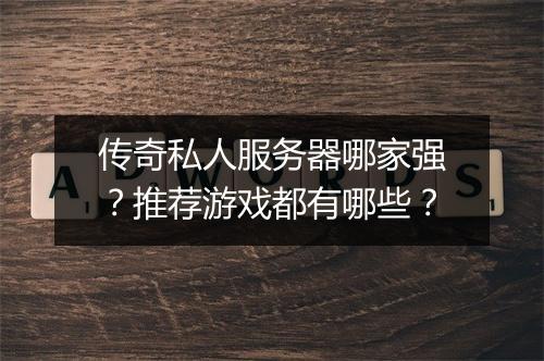 传奇私人服务器哪家强？推荐游戏都有哪些？