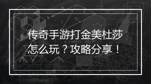 传奇手游打金美杜莎怎么玩？攻略分享！