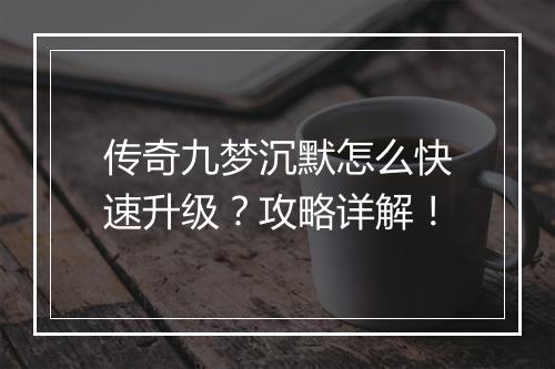 传奇九梦沉默怎么快速升级？攻略详解！