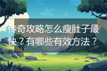 传奇攻略怎么瘦肚子最快？有哪些有效方法？