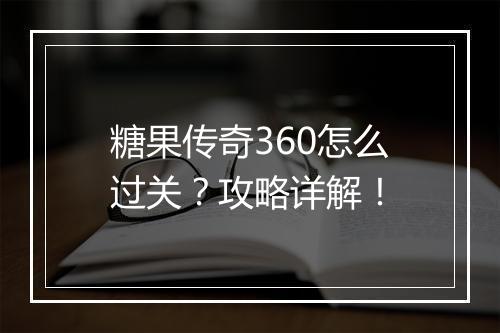 糖果传奇360怎么过关？攻略详解！