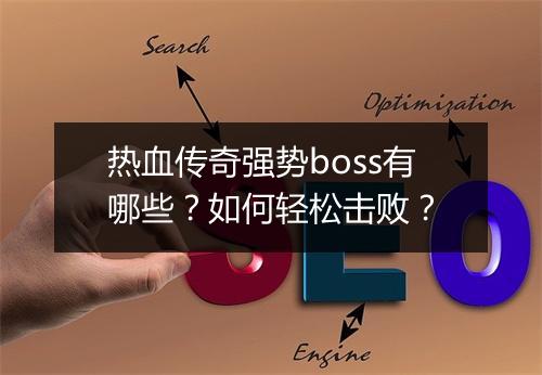 热血传奇强势boss有哪些？如何轻松击败？