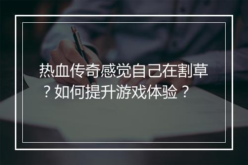 热血传奇感觉自己在割草？如何提升游戏体验？