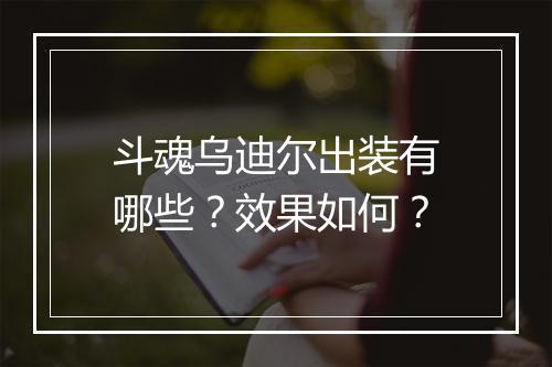 斗魂乌迪尔出装有哪些？效果如何？
