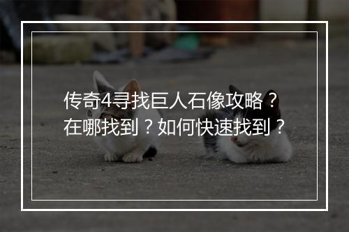传奇4寻找巨人石像攻略？在哪找到？如何快速找到？