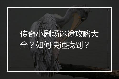 传奇小剧场迷途攻略大全？如何快速找到？