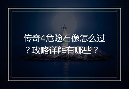 传奇4危险石像怎么过？攻略详解有哪些？