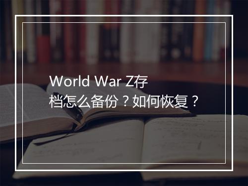 World War Z存档怎么备份？如何恢复？