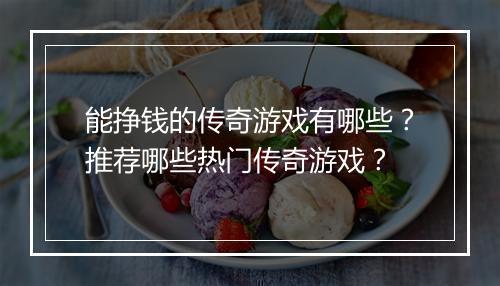能挣钱的传奇游戏有哪些？推荐哪些热门传奇游戏？