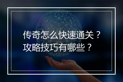 传奇怎么快速通关？攻略技巧有哪些？