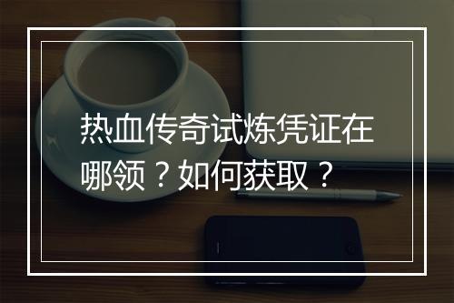 热血传奇试炼凭证在哪领？如何获取？
