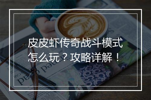 皮皮虾传奇战斗模式怎么玩？攻略详解！