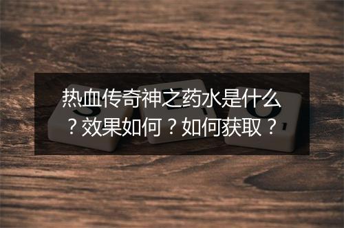 热血传奇神之药水是什么？效果如何？如何获取？