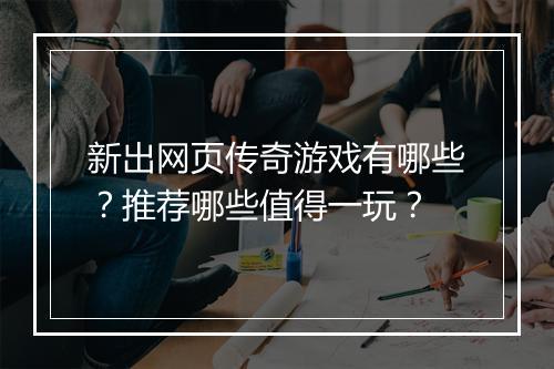 新出网页传奇游戏有哪些？推荐哪些值得一玩？