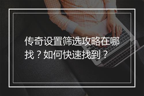传奇设置筛选攻略在哪找？如何快速找到？