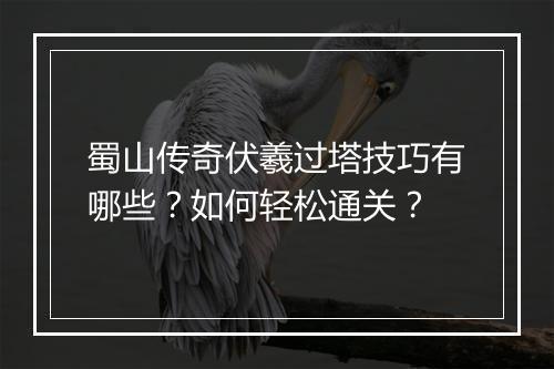 蜀山传奇伏羲过塔技巧有哪些？如何轻松通关？
