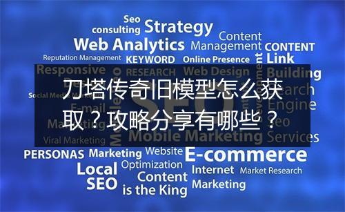 刀塔传奇旧模型怎么获取？攻略分享有哪些？