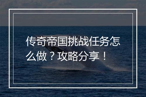 传奇帝国挑战任务怎么做？攻略分享！