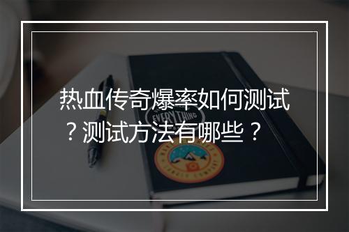 热血传奇爆率如何测试？测试方法有哪些？