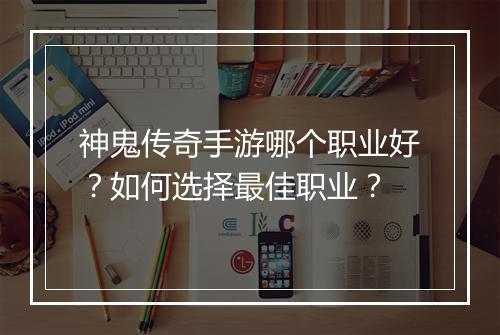 神鬼传奇手游哪个职业好？如何选择最佳职业？