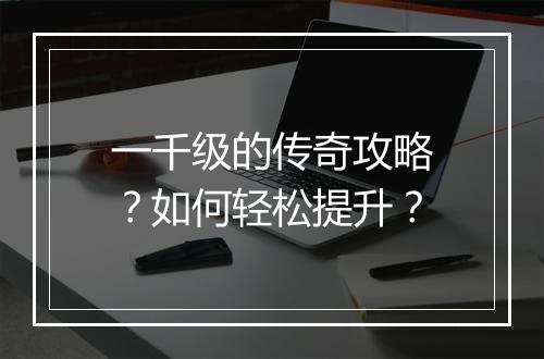 一千级的传奇攻略？如何轻松提升？