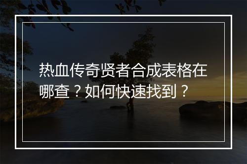 热血传奇贤者合成表格在哪查？如何快速找到？