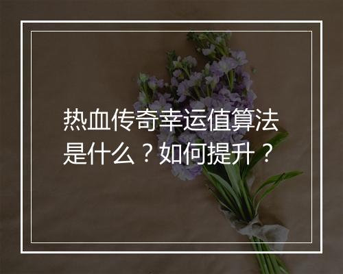 热血传奇幸运值算法是什么？如何提升？
